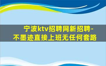 宁波ktv招聘网新招聘-不墨迹直接上班无任何套路